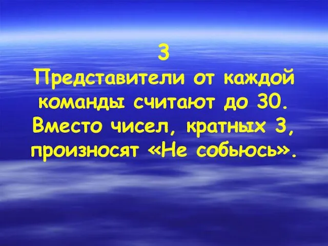 3 Представители от каждой команды считают до 30. Вместо чисел, кратных 3, произносят «Не собьюсь».