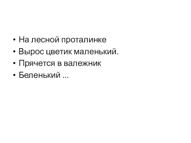 На лесной проталинке Вырос цветик маленький. Прячется в валежник Беленький ...