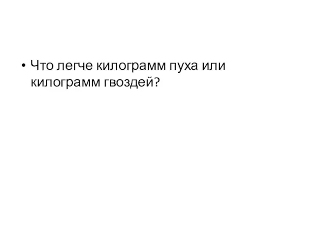 Что легче килограмм пуха или килограмм гвоздей?