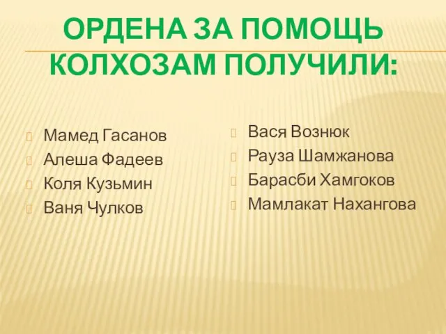 ОРДЕНА ЗА ПОМОЩЬ КОЛХОЗАМ ПОЛУЧИЛИ: Мамед Гасанов Алеша Фадеев Коля Кузьмин Ваня