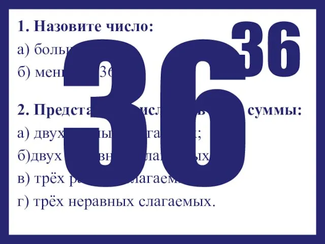 1. Назовите число: а) большее 36 ; б) меньшее 36. 2. Представьте