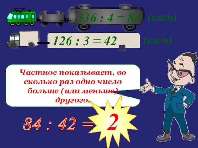 Частное показывает, во сколько раз одно число больше (или меньше) другого. 84