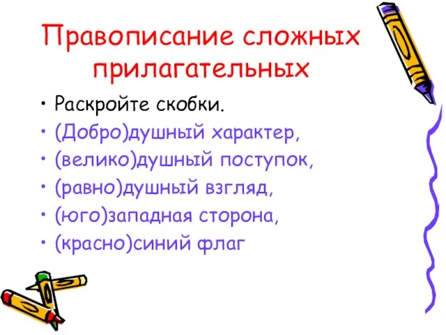 Правописание сложных прилагательных Раскройте скобки. (Добро)душный характер, (велико)душный поступок, (равно)душный взгляд, (юго)западная сторона, (красно)синий флаг