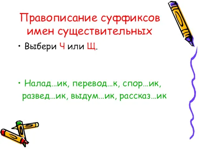 Правописание суффиксов имен существительных Выбери Ч или Щ. Налад…ик, перевод…к, спор…ик, развед…ик, выдум…ик, рассказ…ик