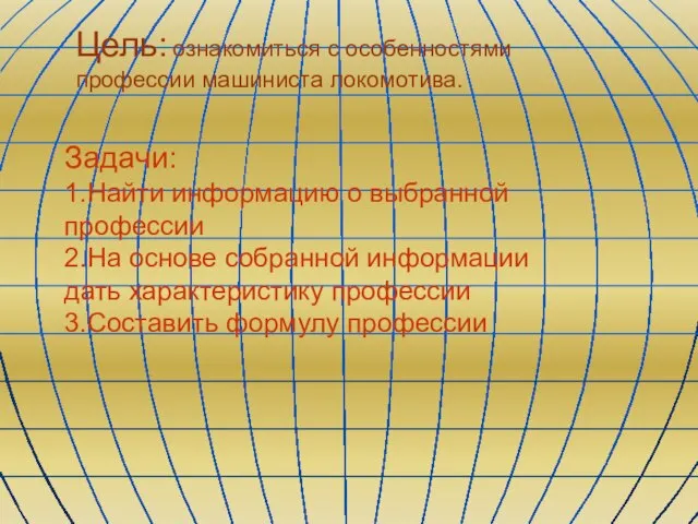 Цель: ознакомиться с особенностями профессии машиниста локомотива. Задачи: 1.Найти информацию о выбранной