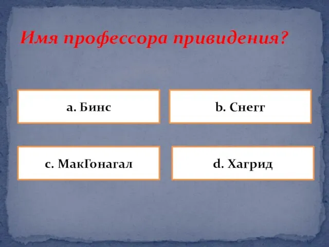 Имя профессора привидения? a. Бинс b. Снегг d. Хагрид c. МакГонагал