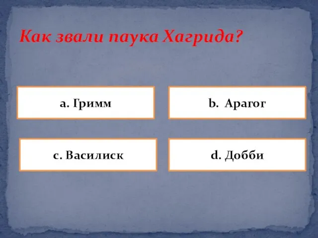 Как звали паука Хагрида? a. Гримм b. Арагог d. Добби c. Василиск