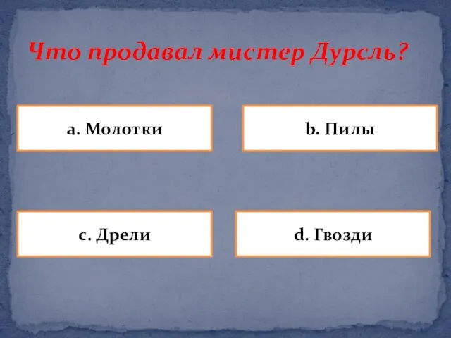 Что продавал мистер Дурсль? a. Молотки b. Пилы d. Гвозди c. Дрели