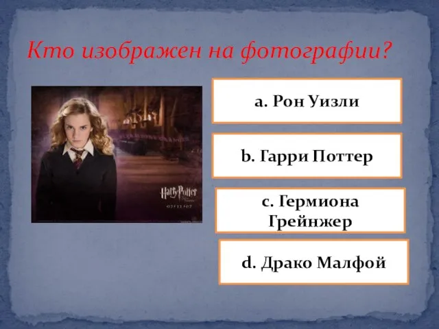 Кто изображен на фотографии? a. Рон Уизли b. Гарри Поттер d. Драко Малфой c. Гермиона Грейнжер