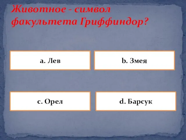 Животное - символ факультета Гриффиндор? a. Лев b. Змея d. Барсук c. Орел