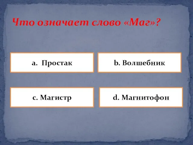 Что означает слово «Маг»? a. Простак b. Волшебник d. Магнитофон c. Магистр