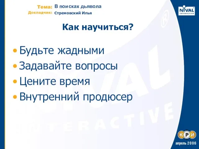 Как научиться? Будьте жадными Задавайте вопросы Цените время Внутренний продюсер