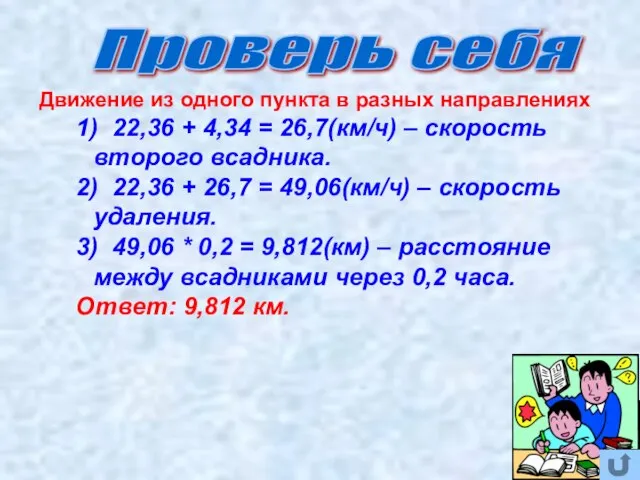 Проверь себя 1) 22,36 + 4,34 = 26,7(км/ч) – скорость второго всадника.