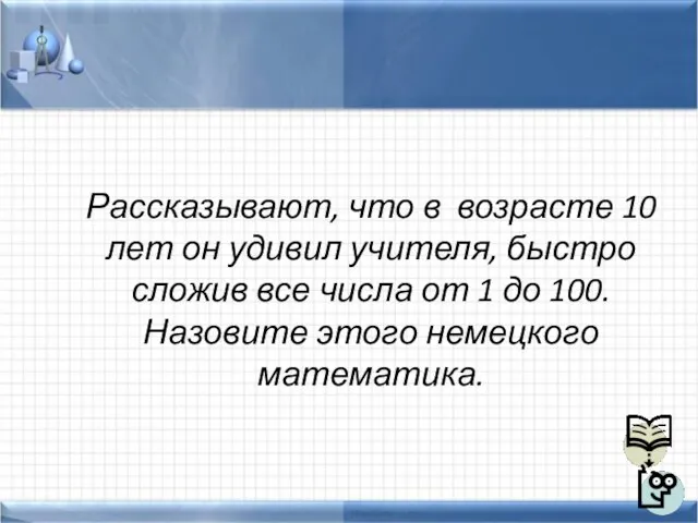 Рассказывают, что в возрасте 10 лет он удивил учителя, быстро сложив все