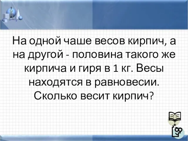 На одной чаше весов кирпич, а на другой - половина такого же