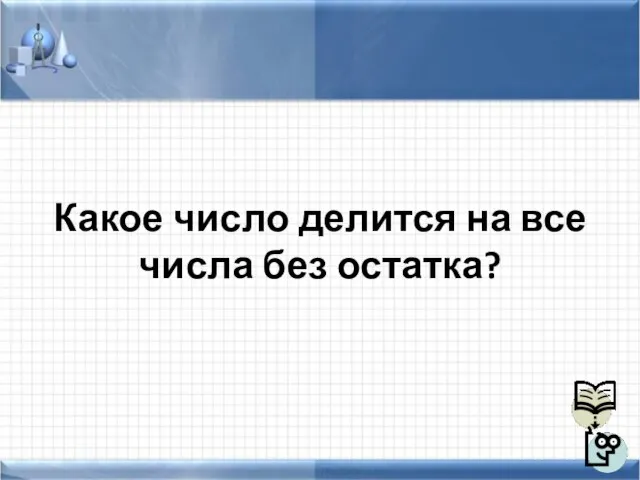 Какое число делится на все числа без остатка?