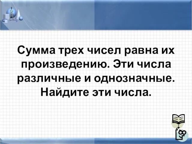 Сумма трех чисел равна их произведению. Эти числа различные и однозначные. Найдите эти числа.