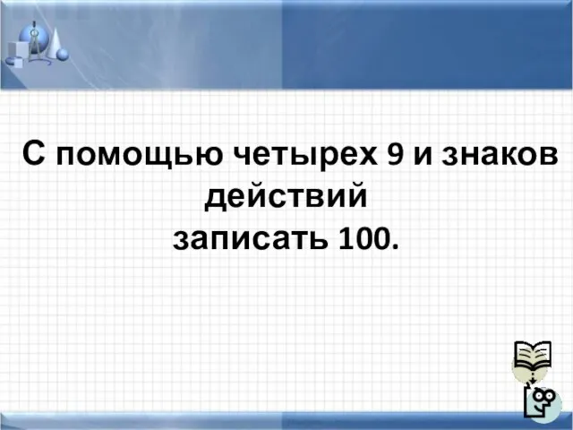 С помощью четырех 9 и знаков действий записать 100.