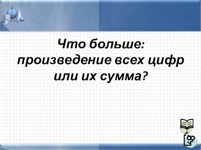 Что больше: произведение всех цифр или их сумма?