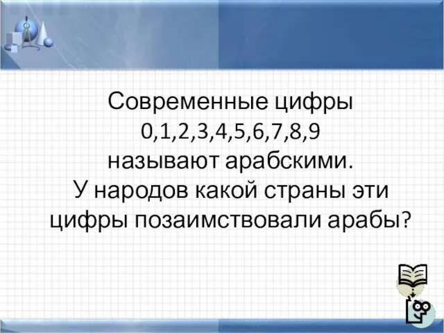 Современные цифры 0,1,2,3,4,5,6,7,8,9 называют арабскими. У народов какой страны эти цифры позаимствовали арабы?