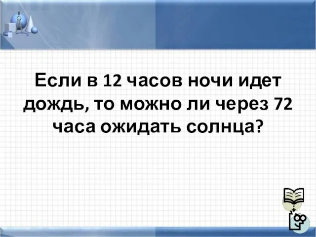 Если в 12 часов ночи идет дождь, то можно ли через 72 часа ожидать солнца?