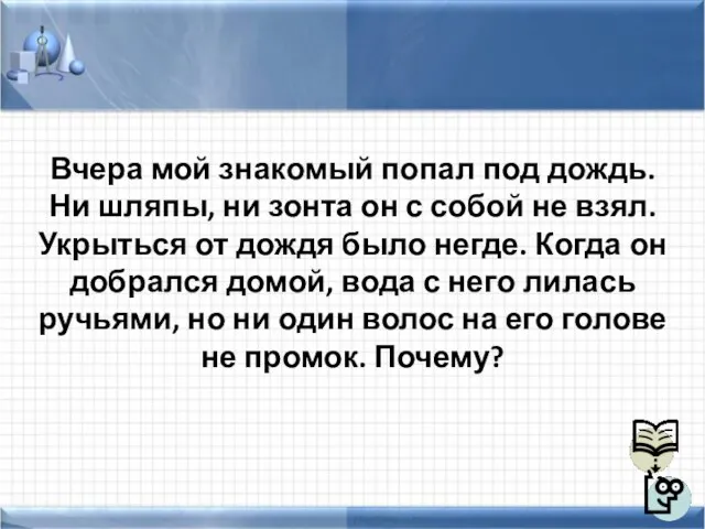 Вчера мой знакомый попал под дождь. Ни шляпы, ни зонта он с