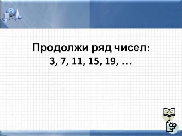 Продолжи ряд чисел: 3, 7, 11, 15, 19, …