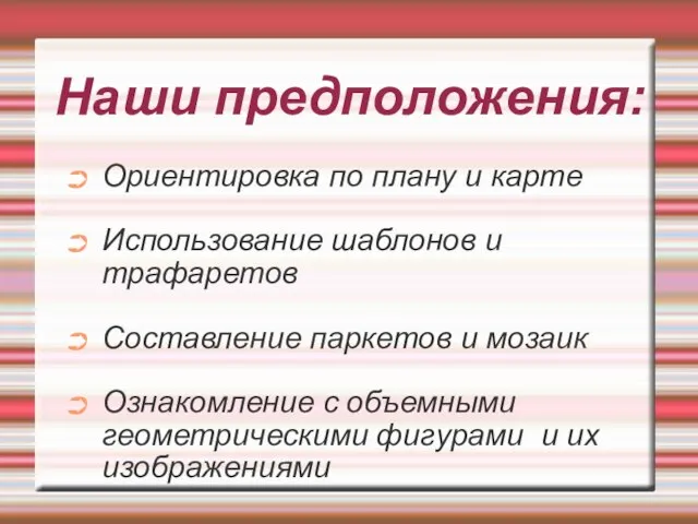 Наши предположения: Ориентировка по плану и карте Использование шаблонов и трафаретов Составление