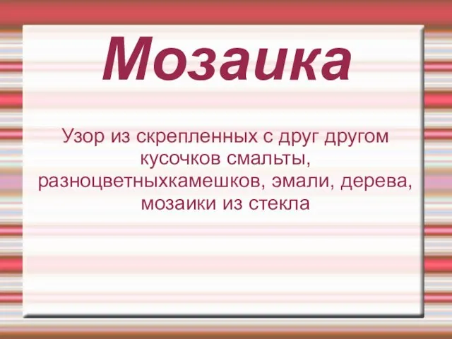 Мозаика Узор из скрепленных с друг другом кусочков смальты, разноцветныхкамешков, эмали, дерева, мозаики из стекла