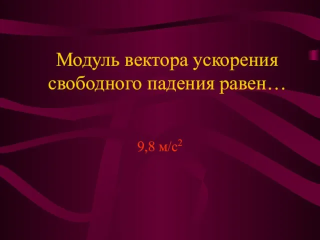 Модуль вектора ускорения свободного падения равен… 9,8 м/с2