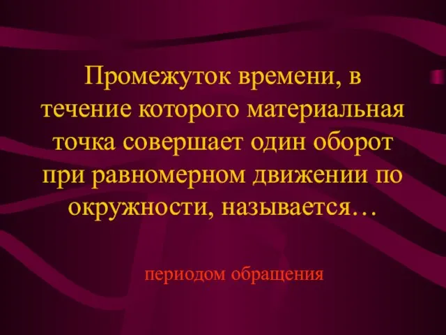 Промежуток времени, в течение которого материальная точка совершает один оборот при равномерном