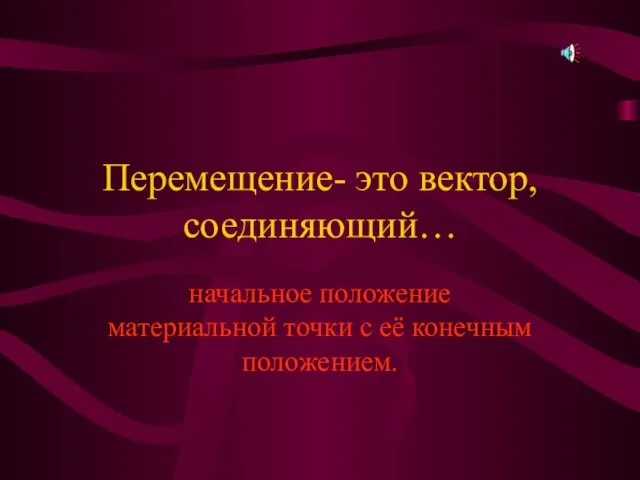 Перемещение- это вектор, соединяющий… начальное положение материальной точки с её конечным положением.