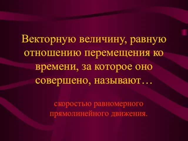 Векторную величину, равную отношению перемещения ко времени, за которое оно совершено, называют… скоростью равномерного прямолинейного движения.