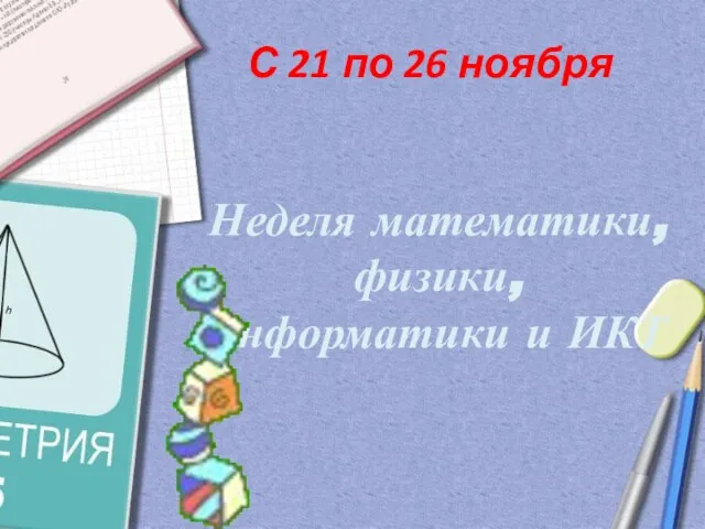 Неделя математики, физики, информатики и ИКТ С 21 по 26 ноября