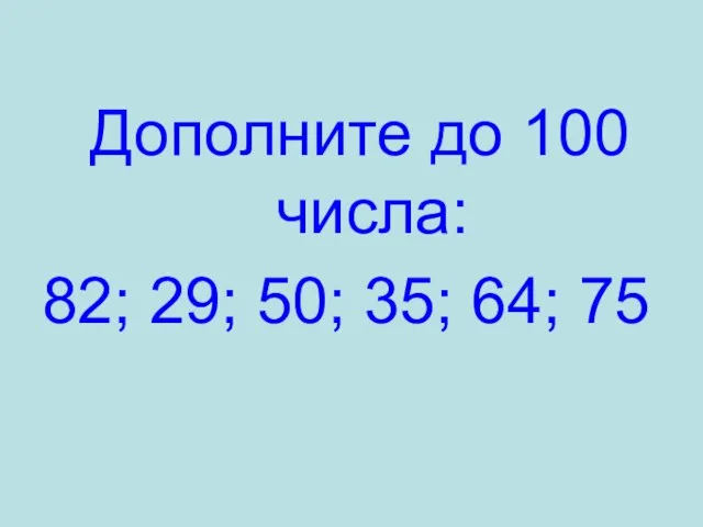 Дополните до 100 числа: 82; 29; 50; 35; 64; 75