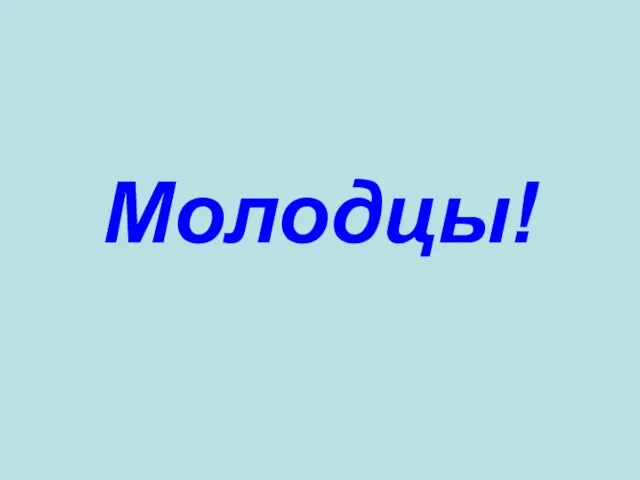 Молодцы!