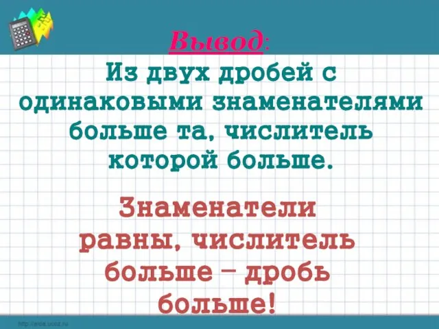 Вывод: Из двух дробей с одинаковыми знаменателями больше та, числитель которой больше.