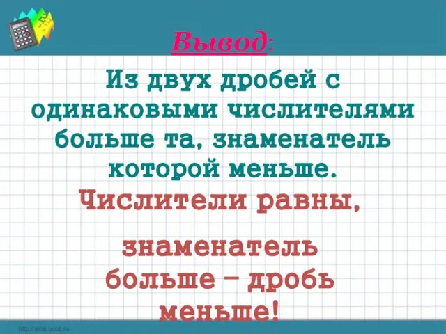 Вывод: Из двух дробей с одинаковыми числителями больше та, знаменатель которой меньше.