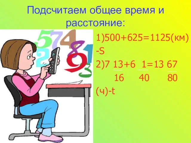 Подсчитаем общее время и расстояние: 1)500+625=1125(км) -S 2)7 13+6 1=13 67 16 40 80 (ч)-t