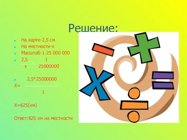 Решение: На карте-2,5 см На местности-х Масштаб-1:25 000 000 2,5 1 х