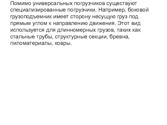 Помимо универсальных погрузчиков существуют специализированные погрузчики. Например, боковой грузоподъемник имеет сторону несущую