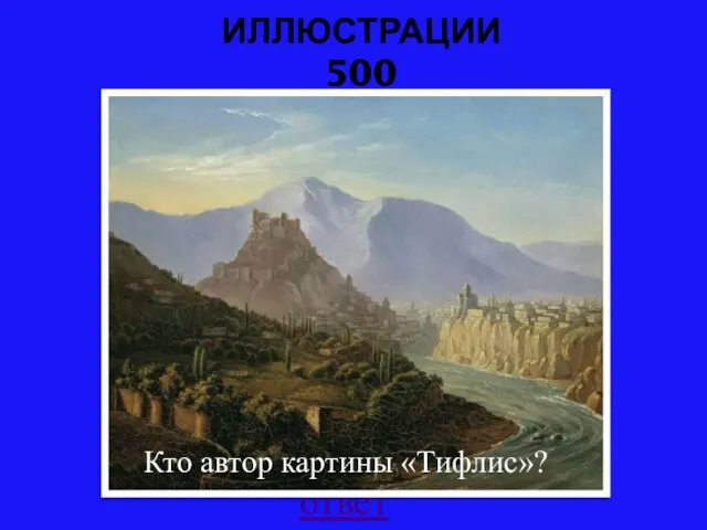 ИЛЛЮСТРАЦИИ 500 ответ Кто автор картины «Тифлис»?