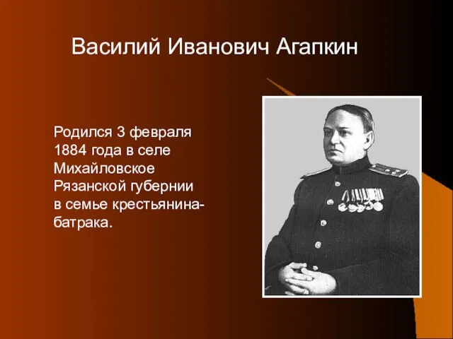 Василий Иванович Агапкин Родился 3 февраля 1884 года в селе Михайловское Рязанской губернии в семье крестьянина-батрака.