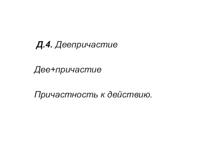 Д.4. Деепричастие Дее+причастие Причастность к действию.