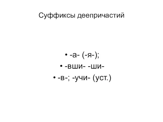 Суффиксы деепричастий -а- (-я-); -вши- -ши- -в-; -учи- (уст.)