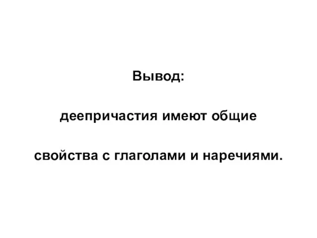 Вывод: деепричастия имеют общие свойства с глаголами и наречиями.