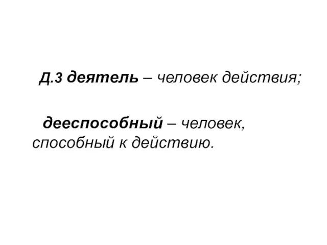 Д.3 деятель – человек действия; дееспособный – человек, способный к действию.