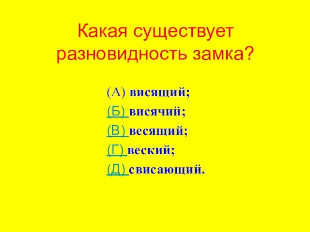 Какая существует разновидность замка? (А) висящий; (Б) висячий; (В) весящий; (Г) веский; (Д) свисающий.