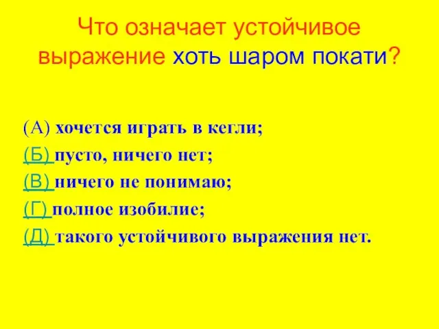 Что означает устойчивое выражение хоть шаром покати? (А) хочется играть в кегли;