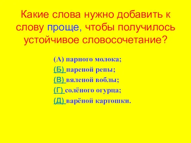 Какие слова нужно добавить к слову проще, чтобы получилось устойчивое словосочетание? (А)